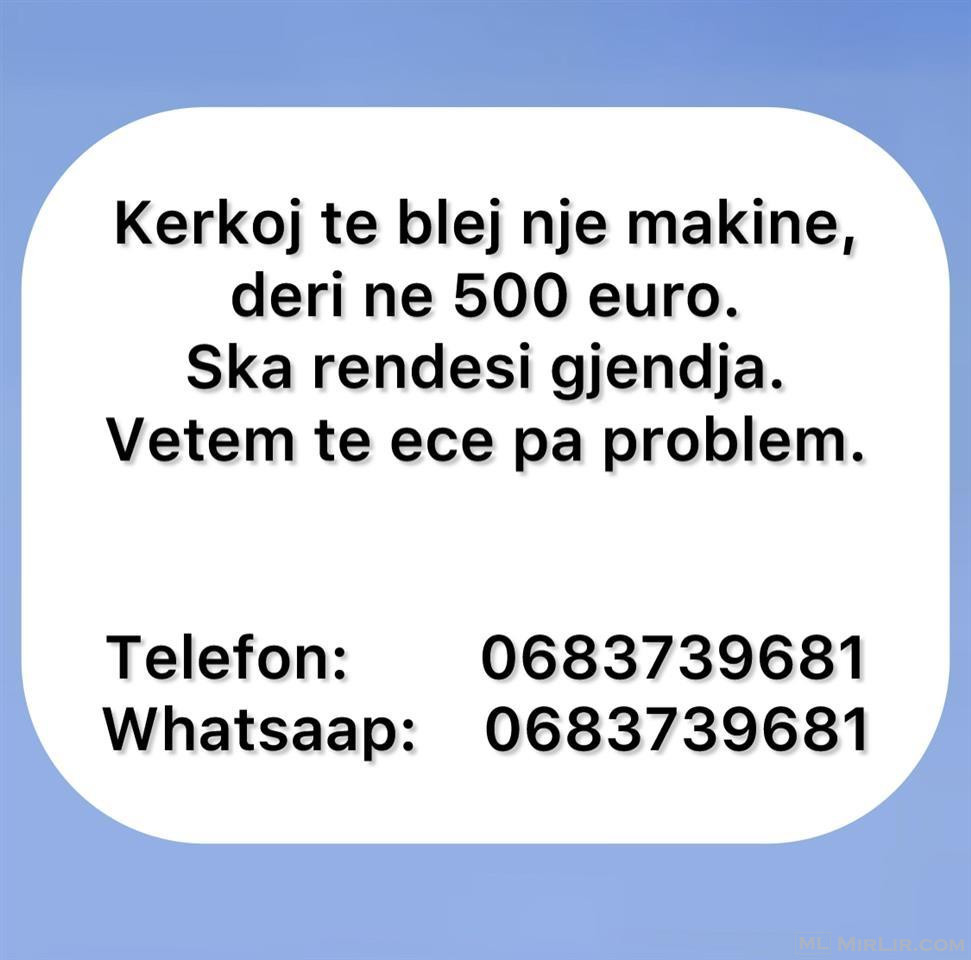 Kerkoj te blej nje makine, deri ne 500 euro.  0683739681