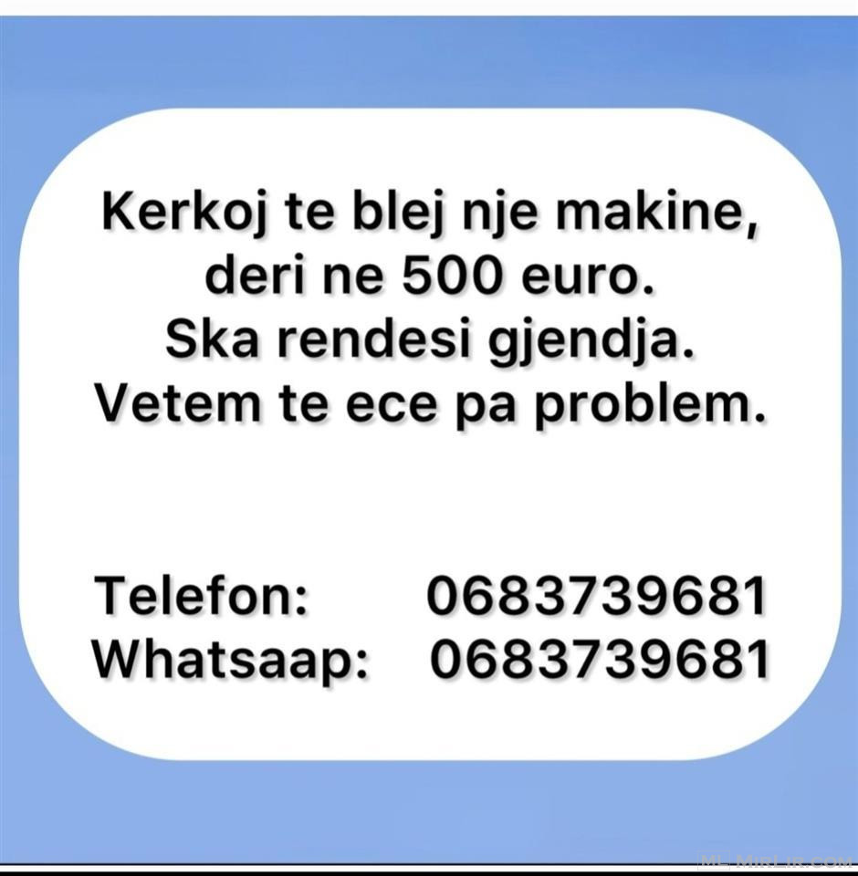 Kerkoj te blej nje makine, deri ne 500 euro.   0683739681